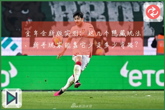 金年会新版实测：这几个隐藏玩法，新手玩家能靠它少走多少弯路？