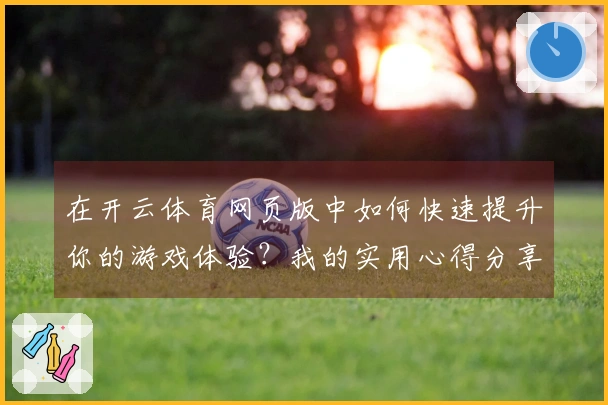 在开云体育网页版中如何快速提升你的游戏体验？我的实用心得分享！
