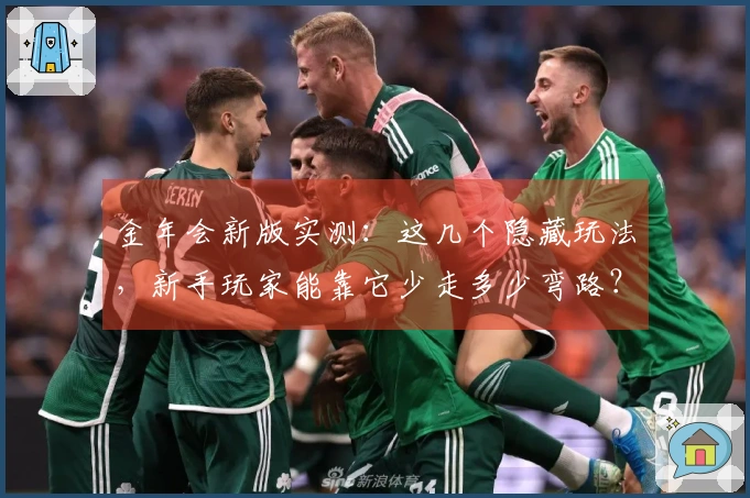 金年会新版实测：这几个隐藏玩法，新手玩家能靠它少走多少弯路？