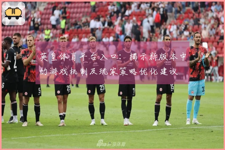 英皇体育平台入口：揭示新版本中的游戏机制及玩家策略优化建议