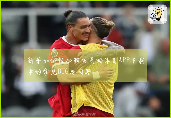 新手如何轻松解决易游体育APP下载中的常见BUG与问题
